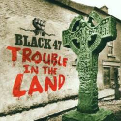Black 47 : Trouble in the Land